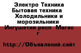 Электро-Техника Бытовая техника - Холодильники и морозильники. Ингушетия респ.,Магас г.